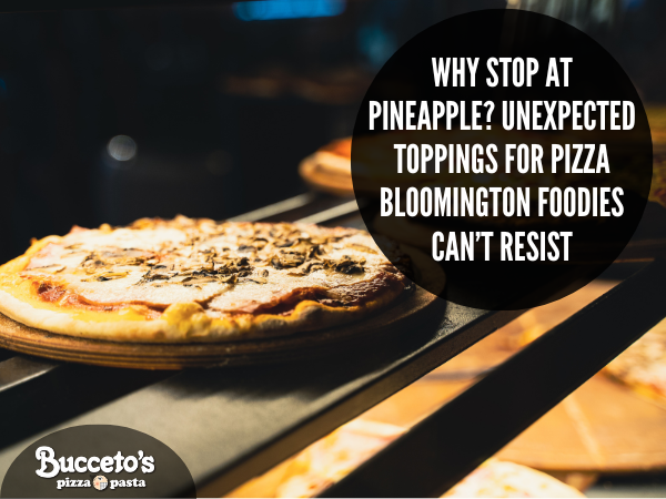 Why Stop At Pineapple? Unexpected Toppings For Pizza Bloomington Foodies Can’t Resist